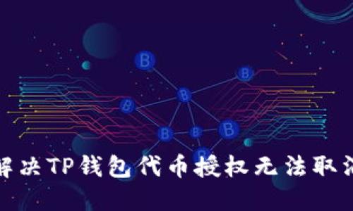 : 如何解决TP钱包代币授权无法取消的问题