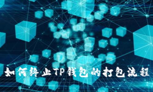 如何终止TP钱包的打包流程
