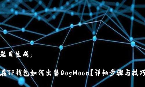 题目生成：

在TP钱包如何出售DogMoon？详细步骤与技巧