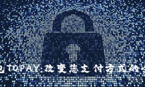 数字钱包TOPAY：改变您支付方式的全新选择