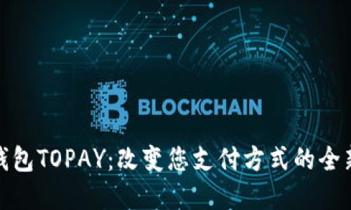 数字钱包TOPAY：改变您支付方式的全新选择