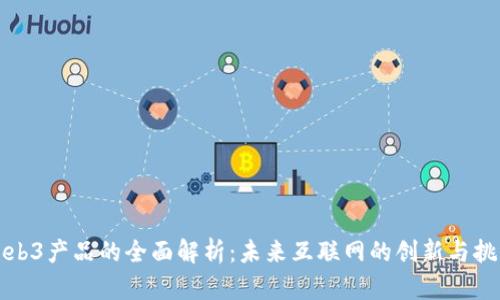 Web3产品的全面解析：未来互联网的创新与挑战