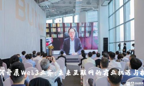如何开展Web3业务：未来互联网的商业机遇与挑战