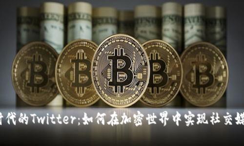 : Web3时代的Twitter：如何在加密世界中实现社交媒体的转型
