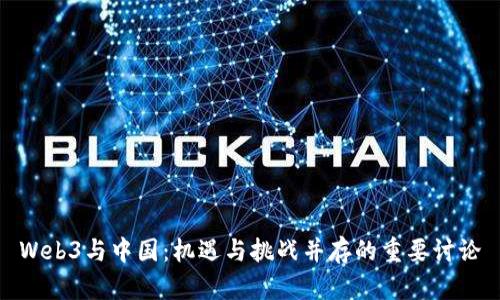 Web3与中国：机遇与挑战并存的重要讨论