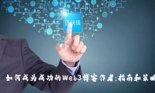 : 如何成为成功的Web3博客作者：指南和策略