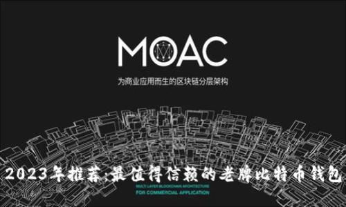 2023年推荐：最值得信赖的老牌比特币钱包