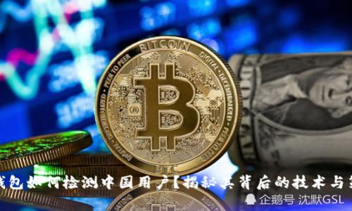 tp钱包如何检测中国用户？揭秘其背后的技术与策略