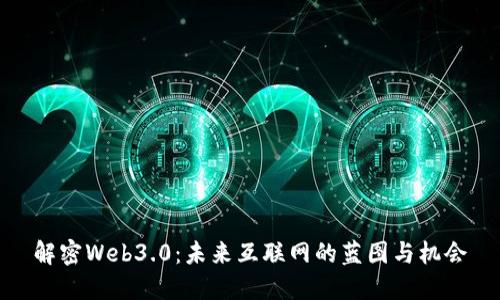 解密Web3.0：未来互联网的蓝图与机会