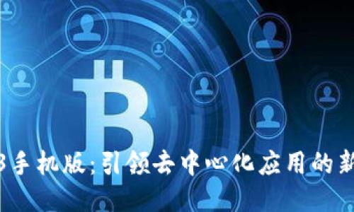 Web3手机版：引领去中心化应用的新趋势