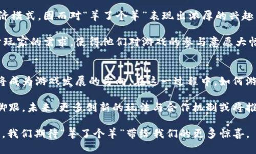   深入探讨Web3时代的“羊了个羊”：新兴游戏如何重塑数字经济 / 

 guanjianci Web3, 羊了个羊, 数字经济, 区块链游戏 /guanjianci 

随着数字经济的迅猛发展，Web3的概念逐渐深入人心。在这一背景下，游戏作为数字经济的重要组成部分，不断吸引着用户的眼球。其中，“羊了个羊”这款游戏以其独特的玩法和创新的发行模式，迅速在游戏市场崭露头角。本文将详细探讨“羊了个羊”与Web3的结合，分析其对数字经济的影响，以及未来的发展趋势。

一、“羊了个羊”的游戏机制
“羊了个羊”是一款以休闲为主的益智类游戏。游戏的玩法虽然看似简单，但却带有一定的策略性和竞争性。玩家需要通过各种方式来控制和运营自己的羊群，进行资源的合理分配与管理。简单易上手的操作吸引了大量玩家，尤其是普通用户。

在Web3时代，“羊了个羊”并不仅仅是一个传统意义上的游戏。它利用区块链技术，确保了游戏数据的透明性和安全性。无论是角色、道具，还是游戏收益，玩家在游戏中的资产均可以在区块链上进行认证。这样的机制不仅提升了玩家的参与感和安全感，同时也为游戏的公平性提供了保障。

二、Web3与数字经济的结合
Web3的核心理念是去中心化，强调用户的自主权。在这一新兴平台上，玩家不仅是游戏的消费者，更是生产者。他们对游戏的发展方向有更大的话语权，甚至可以参与到游戏的治理中去。“羊了个羊”则是这一理念的实践者之一。

在“羊了个羊”中，玩家可以通过参与游戏获得代币，并将其用于购买虚拟资产或进行交易。这种模式不仅给玩家带来了收益，也为整个数字经济注入了活力。在这个数字化转型的时代，经济活动逐渐向虚拟环境迁移，“羊了个羊”无疑为这一转型提供了有力的支持。

三、游戏化的经济模式
游戏化是一种将游戏元素引入非游戏环境的模式。在“羊了个羊”中，我们可以清晰地看到这一理念的体现。用户在游戏中不仅能够获得娱乐，还能实现价值的创造与交换。

通过“羊了个羊”，玩家的参与不仅仅停留在娱乐层面。他们的每一次决策、每一个行动都可能影响整个游戏经济的走向。此外，游戏内的道具、角色等资产可以在区块链上进行自由交易，使得游戏经济具备了更高的灵活性与可扩展性。

四、用户体验与社区建设
在“羊了个羊”的世界里，用户体验是至关重要的。为了吸引更多用户参与，游戏开发者投入了大量精力来用户的游戏体验。这包括的界面设计、有趣的游戏内容以及良好的反馈机制。

除了用户体验外，社区建设也是“羊了个羊”成功的重要因素之一。游戏开发者在游戏上线后，积极建立用户社区，让玩家有机会分享他们的经验、交流策略。这种互动性有效增加了玩家的粘性，促进了游戏的可持续发展。

五、未来展望与挑战
展望未来，“羊了个羊”作为Web3时代的代表作品之一，面临着巨大的机遇与挑战。一方面，随着用户对去中心化游戏的接受度提升，其市场潜力不容小觑。另一方面，竞争也在加剧，如何在众多游戏中脱颖而出，将是“羊了个羊”需要面对的重要挑战。

同时，随着技术的进步，区块链技术的应用将更为广泛，这将极大地推动“羊了个羊”的发展。在不断创新的过程中，保持游戏的核心玩法与用户体验，将是未来成功的关键。而如何平衡游戏内经济的稳定性与玩家的收益，也将是未来必须关注的另一重点。

常见问题解答

1. “羊了个羊”如何借助Web3技术获得用户信任？
在当今的数字经济环境中，信任是用户选择游戏的关键因素之一。“羊了个羊”通过区块链技术确保游戏数据的透明与安全，为用户提供了可靠的保障。所有的游戏交易、资产拥有权等信息均被记录在区块链上，任何人都无法篡改，这使得玩家在游戏中的资产权益得到了有效保护。

此外，游戏内的代币机制设计合理，确保了玩家能够通过合法的玩法获得收益。这样的透明机制不仅提升了玩家的信任，也为游戏的健康发展奠定了基础。

2. 游戏的社区发展对“羊了个羊”的影响是什么？
社区是“羊了个羊”能否成功的关键之一。一个良好的用户社区能够有效提升游戏的用户黏性和活跃度，让玩家在游戏之外有更多的交流与互动。这种互动不仅增加了用户的乐趣，也促进了玩家之间的合作与竞争，从而提升了游戏的整体体验。

在“羊了个羊”的社区中，开发者与玩家保持着紧密的互动，玩家的反馈也被积极采纳。这样的机制使得玩家感受到被重视，从而更加愿意投入时间和精力在游戏中。同时，社区也成为了用户获取信息、分享经验的重要场所，进一步增强了玩家的参与感。

3. “羊了个羊”在市场中的竞争优势是什么？
在众多游戏中，“羊了个羊”凭借其创新的玩法、去中心化的游戏经济以及良好的用户体验，逐渐形成了独特的竞争优势。相较于传统游戏，区块链技术让玩家的每一项成就和资产在整个生态中都有了更高的价值体现，保证了玩家的投资回报。

此外，“羊了个羊”还注重游戏的内容更新与，持续推出新玩法和活动，保持玩家的新鲜感和参与热情。这种持续创新的能力，使得“羊了个羊”在市场竞争中始终保持活力。

4. “羊了个羊”的玩家年龄与受众群体分析
根据市场调查，玩家年龄层偏广，尤其是年轻人和休闲玩家占据了主要比例。这部分玩家更容易接受新兴的Web3技术和去中心化的经济模式，因而对“羊了个羊”表现出浓厚的兴趣。

而对于一些年长的玩家，他们或许更加关注资产的安全性和自由交易的便利性。在“羊了个羊”中，区块链技术的应用恰好满足了这部分玩家的需求，使得他们对游戏的参与意愿大幅提升。

5. “羊了个羊”的未来发展方向是什么？
未来，“羊了个羊”将继续探索技术与内容的结合，进一步提升用户的游戏体验。特别是在区块链技术的推进下，更多的互动性与开放性将成为游戏发展的方向。在这一过程中，如何游戏内经济，保持其稳定性与可持续性，将是未来开发者需解决的核心问题。

同时，社区的建设依然是关键，通过与玩家保持紧密联系，提升用户的参与度与忠诚度，将有助于“羊了个羊”在竞争激烈的市场中站稳脚跟。未来，更多创新的玩法与合作机制或将推出，进一步丰富玩家的游戏体验。

总的来说，“羊了个羊”不仅仅是一款简单的游戏，它在Web3时代下展现出的潜力，代表了数字经济未来的发展方向。在持续探索的路上，我们期待“羊了个羊”带给我们的更多惊喜。