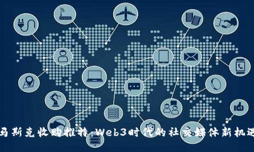 马斯克收购推特：Web3时代的社交媒体新机遇