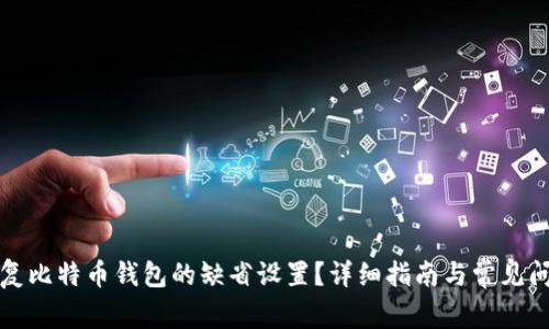 如何恢复比特币钱包的缺省设置?详细指南与常见问题解析
