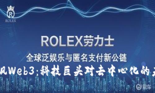 马斯克暗讽Web3：科技巨头对去中心化的未来的看法