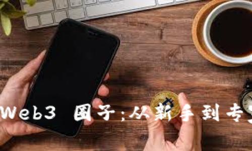 如何顺利入门 Web3 圈子：从新手到专家的全方位指南