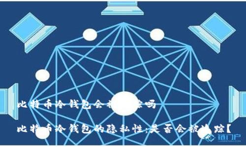比特币冷钱包会被追踪吗

比特币冷钱包的隐私性：是否会被追踪？