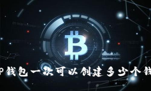 : TP钱包一次可以创建多少个钱包？