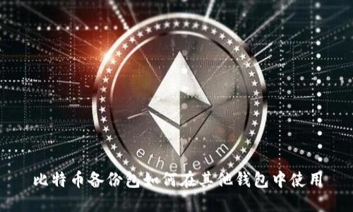 比特币备份包如何在其他钱包中使用