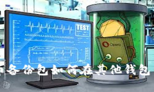 比特币备份包如何在其他钱包中使用