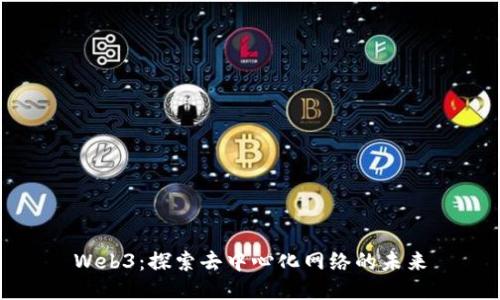 Web3：探索去中心化网络的未来
