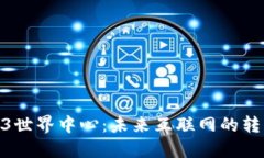 探索Web3世界中心：未来互联网的转型与机遇