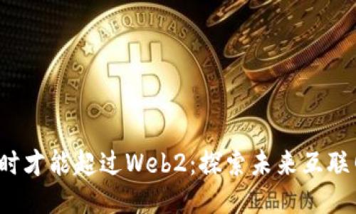 Web3何时才能超过Web2：探索未来互联网的演变