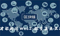 Web3何时才能超过Web2：探索未来互联网的演变