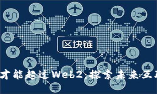 Web3何时才能超过Web2：探索未来互联网的演变