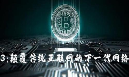 Web3：颠覆传统互联网的下一代网络技术