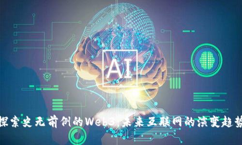 探索史无前例的Web3：未来互联网的演变趋势