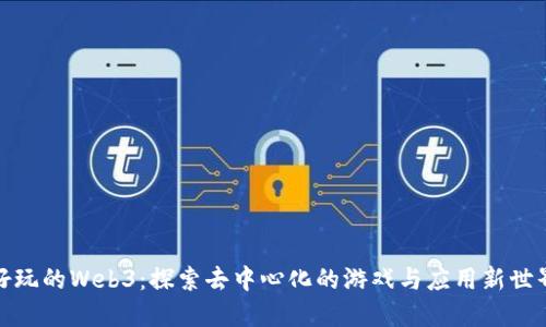 好玩的Web3：探索去中心化的游戏与应用新世界