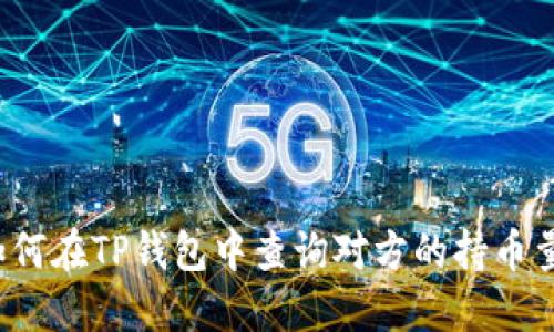 如何在TP钱包中查询对方的持币量？