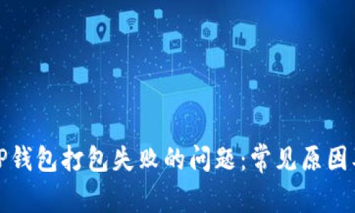 如何解决TP钱包打包失败的问题：常见原因及解决方案