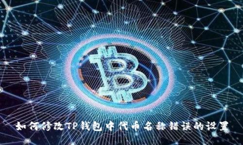 如何修改TP钱包中代币名称错误的设置