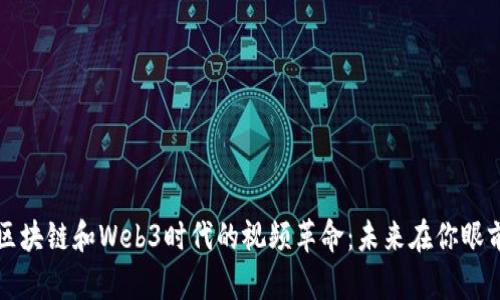 区块链和Web3时代的视频革命：未来在你眼前
