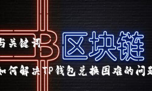 与关键词

如何解决TP钱包兑换困难的问题
