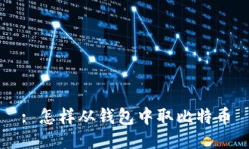 : 怎样从钱包中取比特币