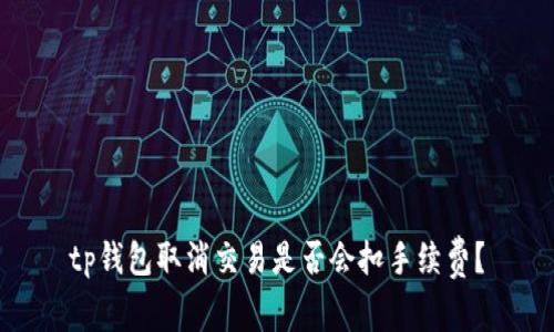 tp钱包取消交易是否会扣手续费？