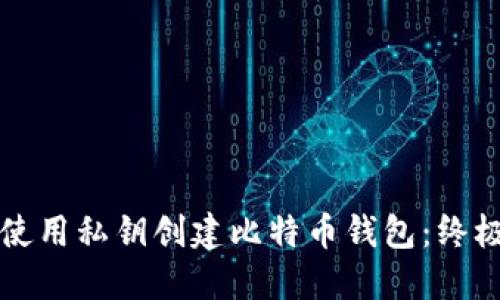 如何使用私钥创建比特币钱包：终极指南