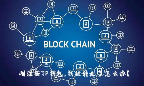  刚注册TP钱包，钱被转走了怎么办？