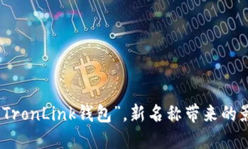TP钱包改名为“TronLink钱包”，新名称带来的影响与使用体验