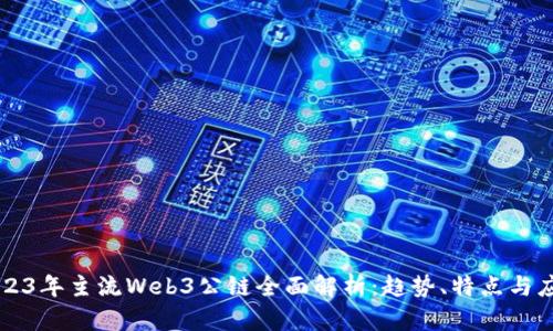 2023年主流Web3公链全面解析：趋势、特点与应用