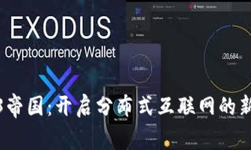 Web3帝国：开启分布式互联网的新时代