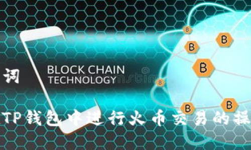 和关键词

如何在TP钱包中进行火币交易的操作指南