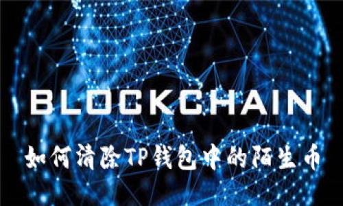 如何清除TP钱包中的陌生币