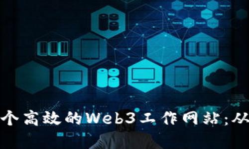 如何设计一个高效的Web3工作网站：从理念到实现
