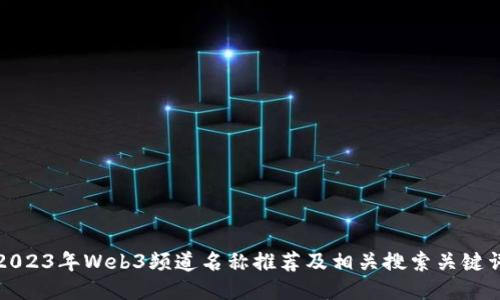2023年Web3频道名称推荐及相关搜索关键词