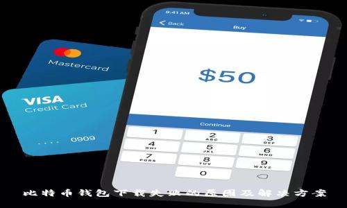 比特币钱包下载失败的原因及解决方案