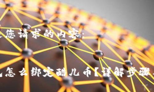 以下是您请求的内容：


tp钱包怎么绑定酷儿币？详解步骤与技巧