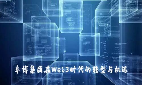 阜博集团在Web3时代的转型与机遇